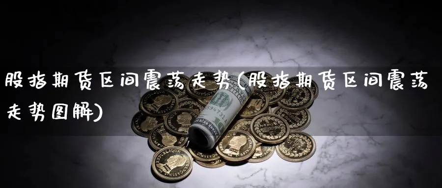股指期货区间震荡走势(股指期货区间震荡走势图解) (https://www.ynbygsw.com/) 原油期货 第1张