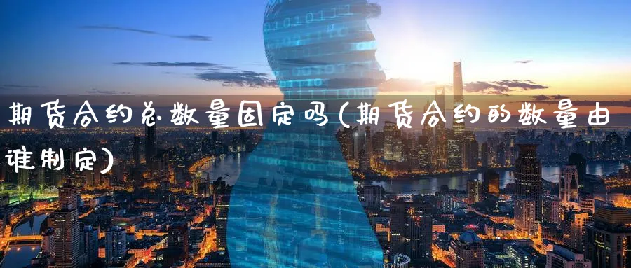 期货合约总数量固定吗(期货合约的数量由谁制定) (https://www.ynbygsw.com/) 恒指期货 第1张