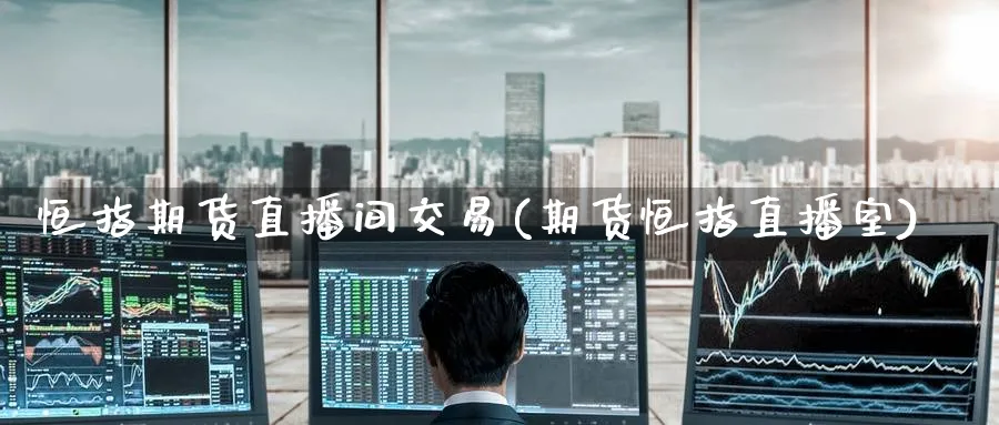 恒指期货直播间交易(期货恒指直播室) (https://www.ynbygsw.com/) 德指期货 第1张