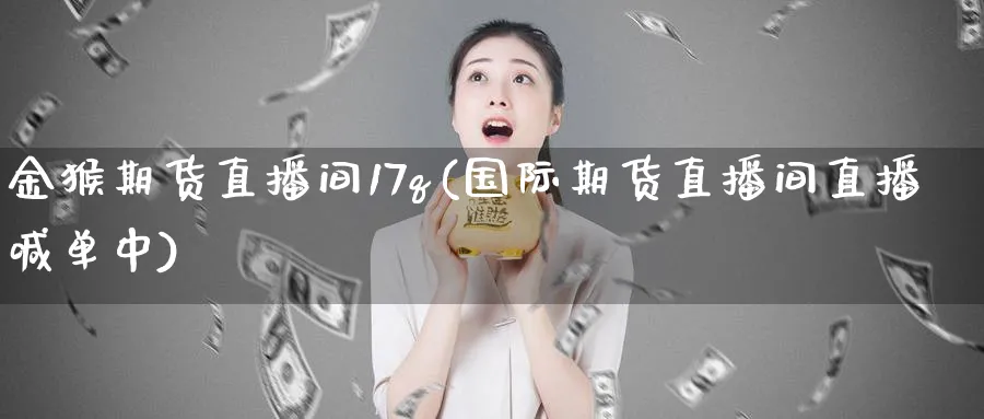 金猴期货直播间17q(国际期货直播间直播喊单中) (https://www.ynbygsw.com/) 理财百科 第1张