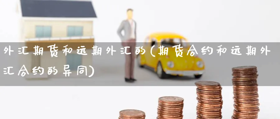外汇期货和远期外汇的(期货合约和远期外汇合约的异同) (https://www.ynbygsw.com/) 期货平台 第1张