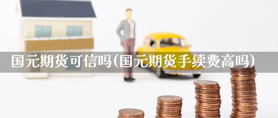 国元期货可信吗(国元期货手续费高吗) (https://www.ynbygsw.com/) 期货开户 第1张