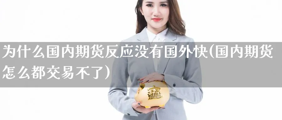 为什么国内期货反应没有国外快(国内期货怎么都交易不了) (https://www.ynbygsw.com/) 理财百科 第1张