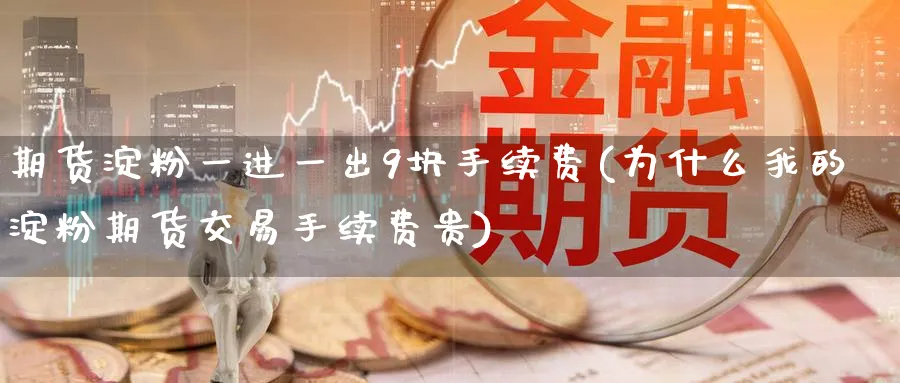 期货淀粉一进一出9块手续费(为什么我的淀粉期货交易手续费贵) (https://www.ynbygsw.com/) 内盘期货 第1张
