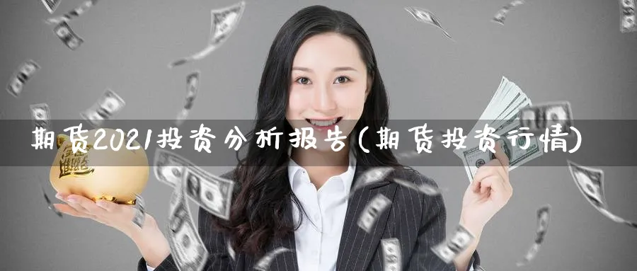 期货2021投资分析报告(期货投资行情) (https://www.ynbygsw.com/) 内盘期货 第1张