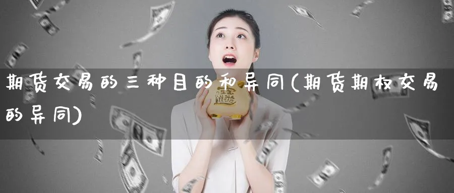 期货交易的三种目的和异同(期货期权交易的异同) (https://www.ynbygsw.com/) 期货平台 第1张
