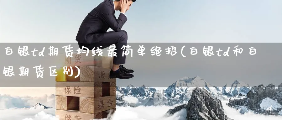白银td期货均线最简单绝招(白银td和白银期货区别) (https://www.ynbygsw.com/) 德指期货 第1张