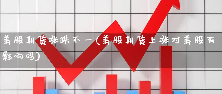 美股期货涨跌不一(美股期货上涨对美股有影响吗) (https://www.ynbygsw.com/) 德指期货 第1张