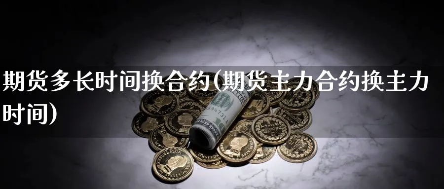期货多长时间换合约(期货主力合约换主力时间) (https://www.ynbygsw.com/) 道指期货 第1张