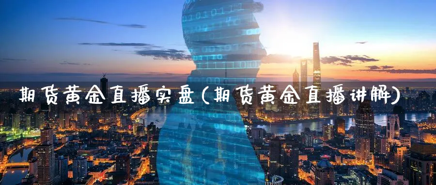 期货黄金直播实盘(期货黄金直播讲解) (https://www.ynbygsw.com/) 恒指期货 第1张