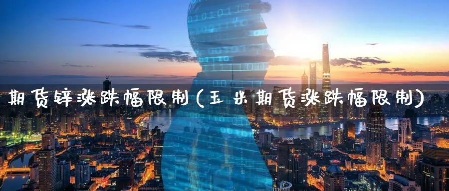 期货锌涨跌幅(玉米期货涨跌幅) (https://www.ynbygsw.com/) 基金投资 第1张