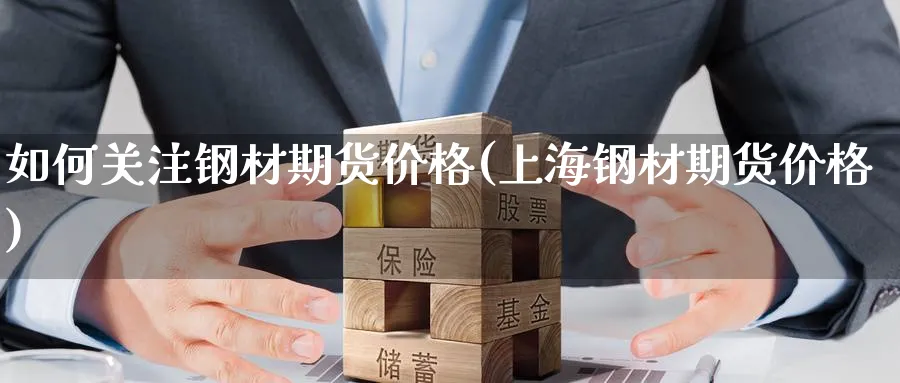 如何关注钢材期货价格(上海钢材期货价格) (https://www.ynbygsw.com/) 国际期货 第1张
