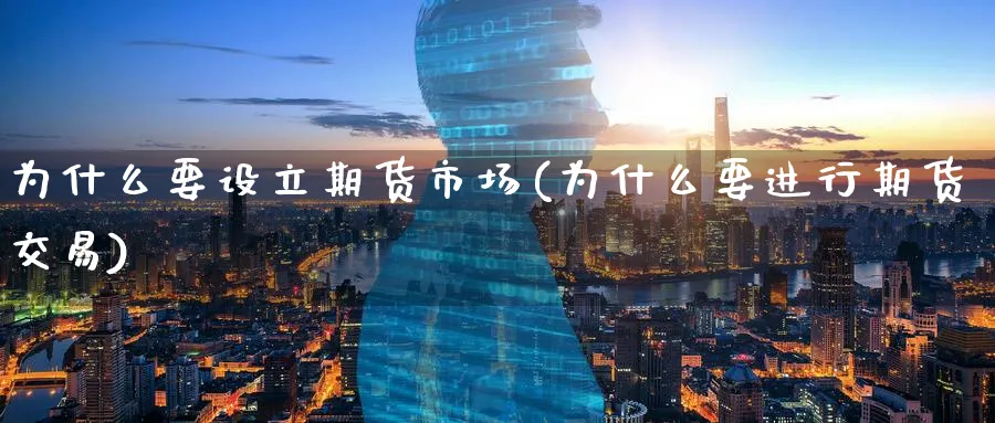 为什么要设立期货市场(为什么要进行期货交易) (https://www.ynbygsw.com/) 期货开户 第1张