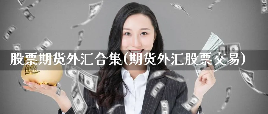 股票期货外汇合集(期货外汇股票交易) (https://www.ynbygsw.com/) 理财百科 第1张