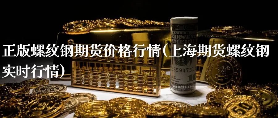 正版螺纹钢期货价格行情(上海期货螺纹钢实时行情) (https://www.ynbygsw.com/) 期货开户 第1张