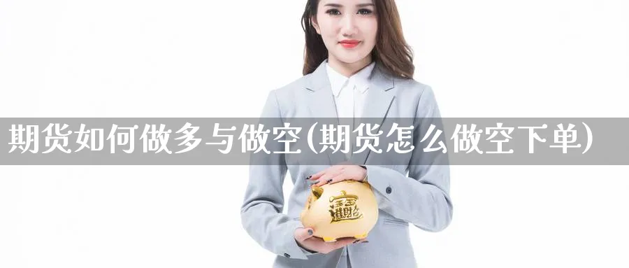 期货如何做多与做空(期货怎么做空下单) (https://www.ynbygsw.com/) 股指期货 第1张