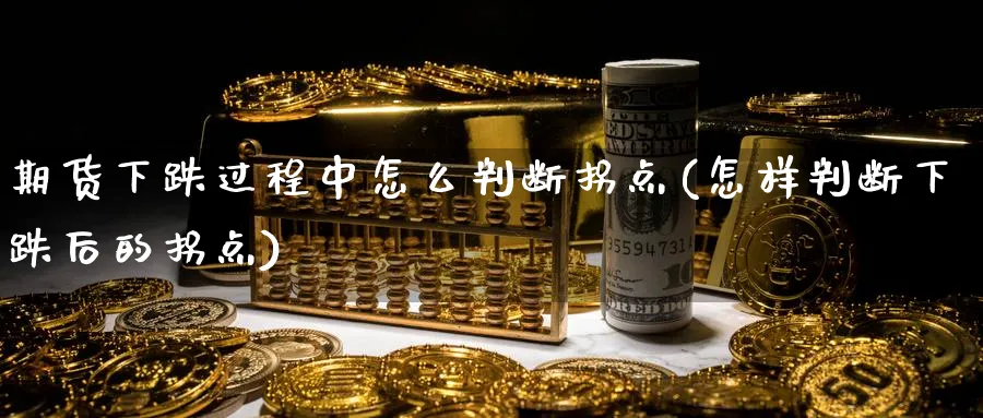 期货下跌过程中怎么判断拐点(怎样判断下跌后的拐点) (https://www.ynbygsw.com/) 内盘期货 第1张