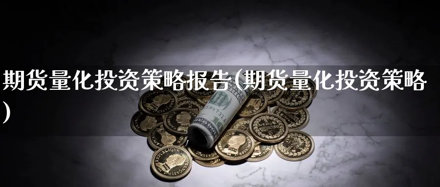 期货量化投资策略报告(期货量化投资策略) (https://www.ynbygsw.com/) 期货平台 第1张