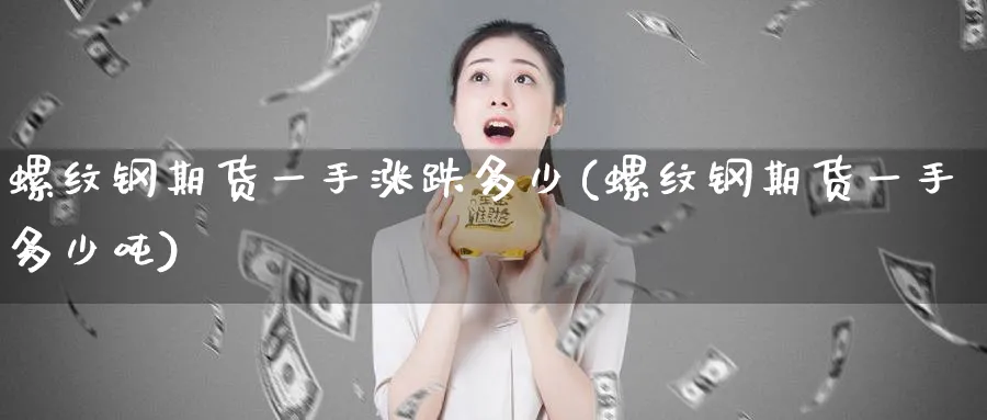 螺纹钢期货一手涨跌多少(螺纹钢期货一手多少吨) (https://www.ynbygsw.com/) 股指期货 第1张