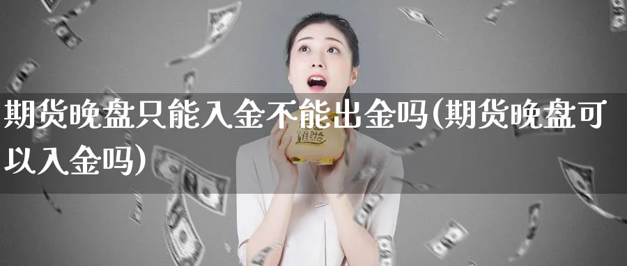 期货晚盘只能入金不能出金吗(期货晚盘可以入金吗) (https://www.ynbygsw.com/) 理财百科 第1张
