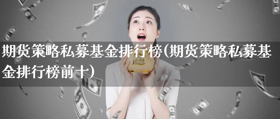 期货策略私募基金排行榜(期货策略私募基金排行榜前十) (https://www.ynbygsw.com/) 期货学习 第1张