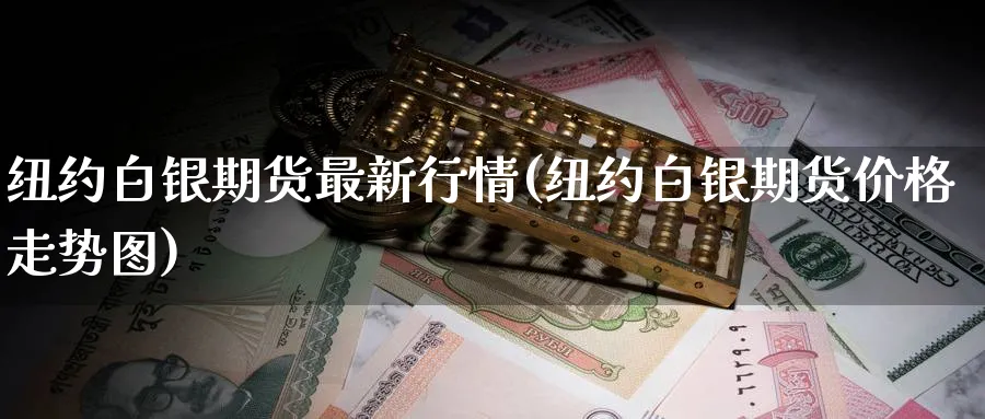 纽约白银期货最新行情(纽约白银期货价格走势图) (https://www.ynbygsw.com/) 理财百科 第1张