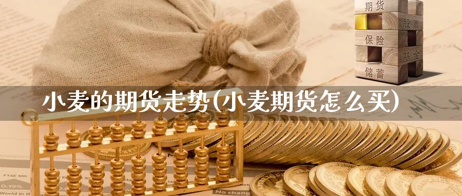小麦的期货走势(小麦期货怎么买) (https://www.ynbygsw.com/) 股指期货 第1张