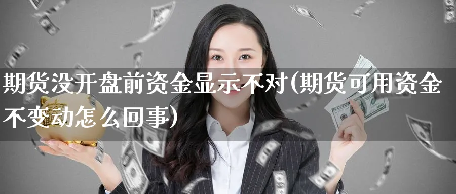 期货没前资金显示不对(期货可用资金不变动怎么回事) (https://www.ynbygsw.com/) 期货开户 第1张