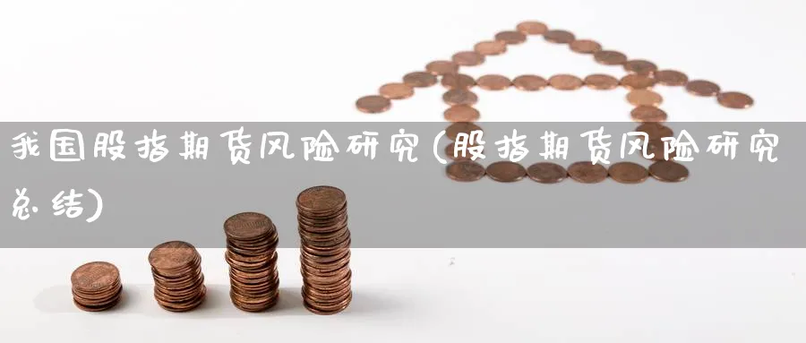 我国股指期货风险研究(股指期货风险研究总结) (https://www.ynbygsw.com/) 内盘期货 第1张