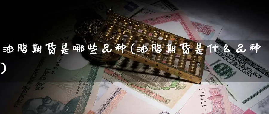 油脂期货是哪些品种(油脂期货是什么品种) (https://www.ynbygsw.com/) 内盘期货 第1张