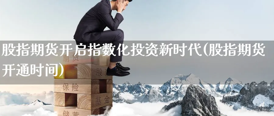 股指期货开启指数化投资新时代(股指期货开通时间) (https://www.ynbygsw.com/) 期货开户 第1张