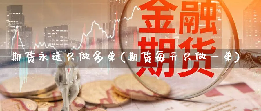期货永远只做多单(期货每天只做一单) (https://www.ynbygsw.com/) 理财百科 第1张