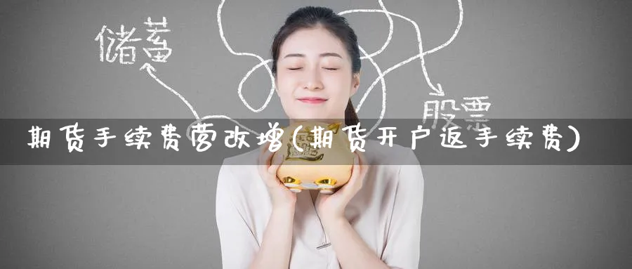期货手续费营改增(期货开户返手续费) (https://www.ynbygsw.com/) 期货学习 第1张