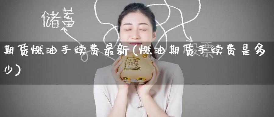期货燃油手续费最新(燃油期货手续费是多少) 国际期货 第1张-财经圈 期货燃油手续费最新(燃油期货手续费是多少) (https://www.ynbygsw.com/) 国际期货 第1张