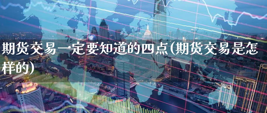 期货交易一定要知道的四点(期货交易是怎样的) (https://www.ynbygsw.com/) 基金投资 第1张