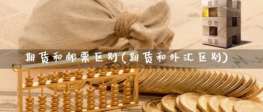 期货和邮票区别(期货和外汇区别) 期货行情 第1张-财经圈 期货和邮票区别(期货和外汇区别) (https://www.ynbygsw.com/) 期货行情 第1张