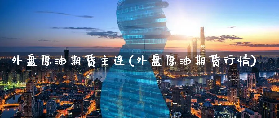 外盘原油期货主连(外盘原油期货行情) (https://www.ynbygsw.com/) 期货手续费 第1张