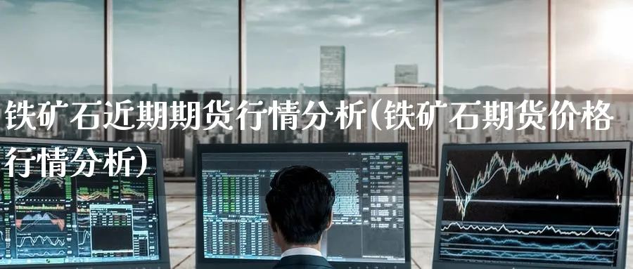 铁矿石近期期货行情分析(铁矿石期货价格行情分析) (https://www.ynbygsw.com/) 内盘期货 第1张