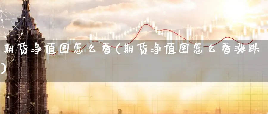 期货净值图怎么看(期货净值图怎么看涨跌) (https://www.ynbygsw.com/) 期货入门 第1张