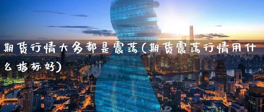 期货行情大多都是震荡(期货震荡行情用什么指标好) (https://www.ynbygsw.com/) 黄金期货 第1张
