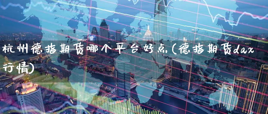杭州德指期货哪个平台好点(德指期货dax行情) (https://www.ynbygsw.com/) 基金投资 第1张