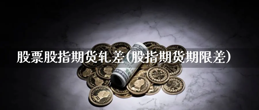 股票股指期货轧差(股指期货期限差) (https://www.ynbygsw.com/) 国际期货 第1张