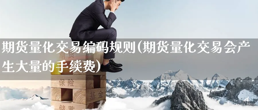 期货量化交易编码规则(期货量化交易会产生大量的手续费) (https://www.ynbygsw.com/) 原油期货 第1张