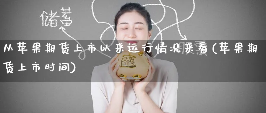 从苹果期货上市以来运行情况来看(苹果期货上市时间) (https://www.ynbygsw.com/) 国际期货 第1张