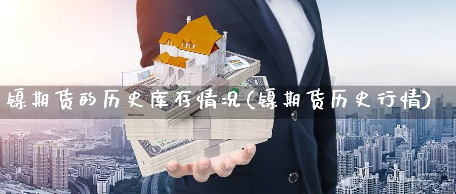 镍期货的历史库存情况(镍期货历史行情) (https://www.ynbygsw.com/) 内盘期货 第1张
