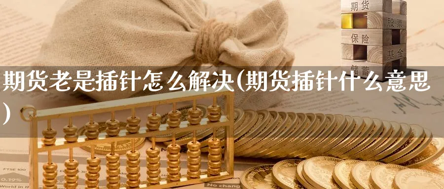 期货老是插针怎么解决(期货插针什么意思) (https://www.ynbygsw.com/) 黄金期货 第1张
