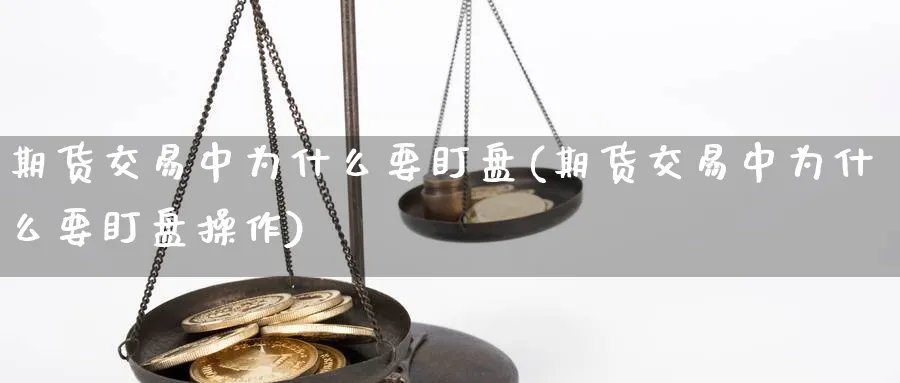 期货交易中为什么要盯盘(期货交易中为什么要盯盘操作) (https://www.ynbygsw.com/) 理财百科 第1张