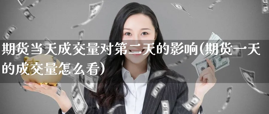 期货当天成交量对第二天的影响(期货一天的成交量怎么看) (https://www.ynbygsw.com/) 基金投资 第1张