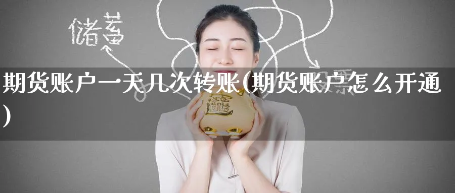 期货账户一天几次转账(期货账户怎么开通) (https://www.ynbygsw.com/) 理财百科 第1张