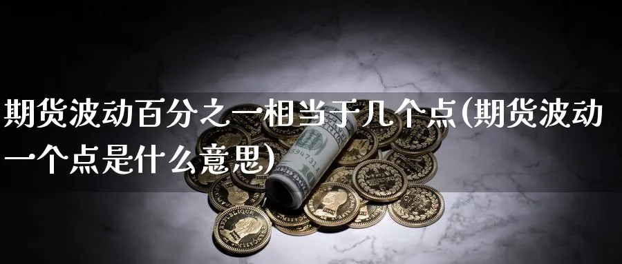 期货波动百分之一相当于几个点(期货波动一个点是什么意思) (https://www.ynbygsw.com/) 黄金期货 第1张